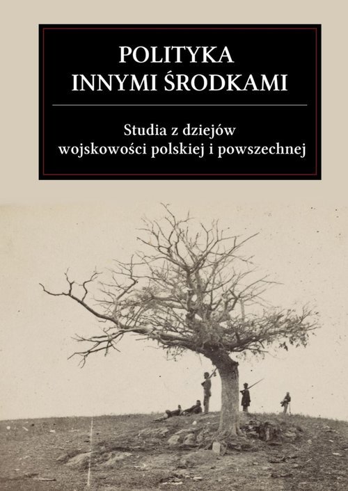 Okładka książki „Polityka innymi środkami. Studia z dziejów wojskowości polskiej i powszechnej.”
